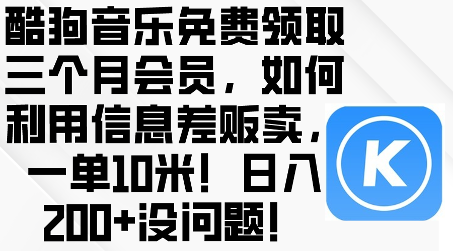 （10236期）酷狗音乐免费领取三个月会员，利用信息差贩卖，一单10米！日入200+没问题-酷知号