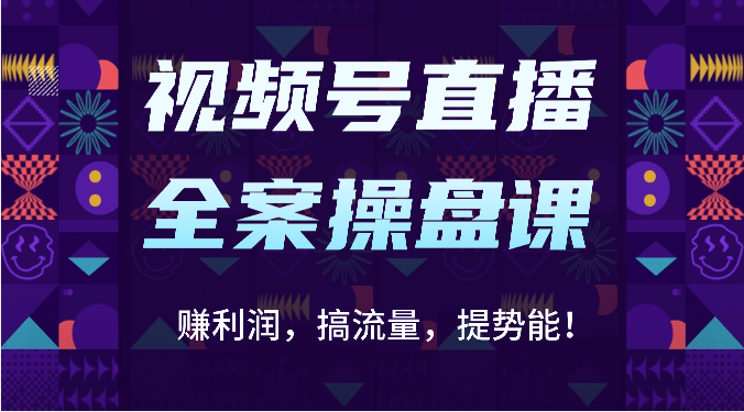 视频号直播全案操盘课：赚利润，搞流量，提势能！（16节课）-酷知号