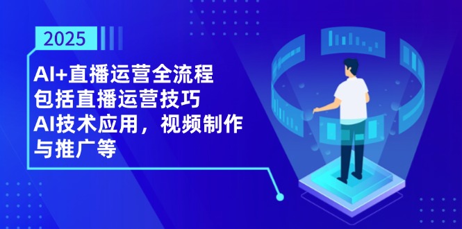 （14523期）2025AI+直播运营全流程，包括直播运营技巧，AI技术应用，视频制作与推广等-优优云网创