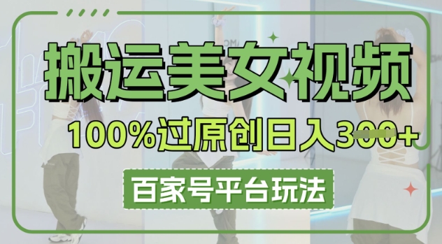 搬运美女视频100%过原创大揭秘，百家号平台玩法，轻松日入3张(可矩阵)-优优云网创