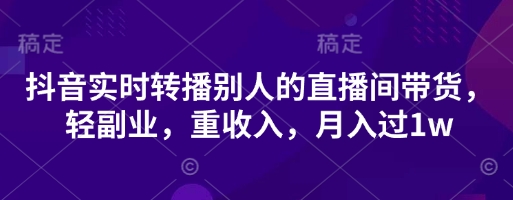 抖音实时转播别人的直播间带货，轻副业，重收入，月入过1w-优优云网创