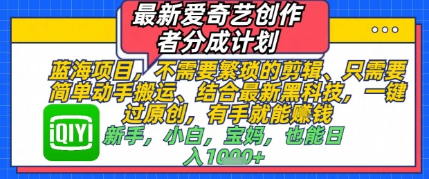 最新爱奇艺创作者分成计划，不需要繁琐的剪辑，只需要简单动手搬运，一键过原创，有手就能做-优优云网创