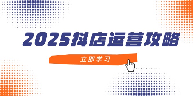 （14622期）2025抖店运营攻略，掌握抖店技巧，打造月销百万，新手入门到精通-优优云网创