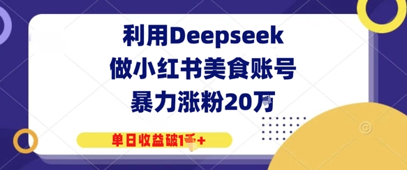 利用Deepseek做小红书美食账号，暴力涨粉20W，单日收益破1K+-优优云网创