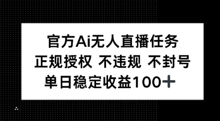 官方Ai无人直播任务，正规授权 不违规 不封号，单日稳定收益1张+-优优云网创
