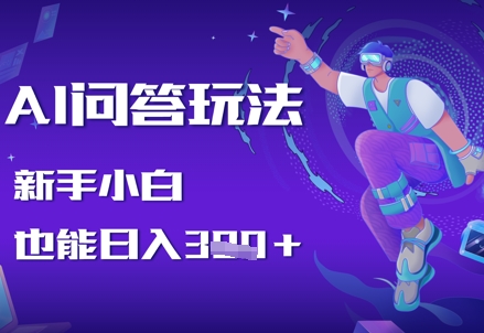 AI问答玩法，新手小白也能日入3张-优优云网创