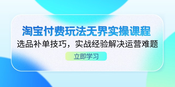 （14344期）淘宝付费玩法无界实操课程，选品补单技巧，实战经验解决运营难题-优优云网创