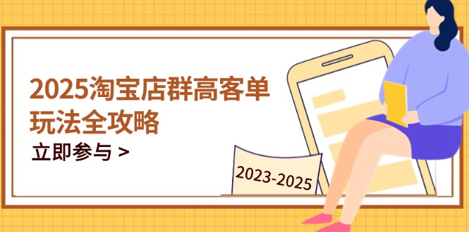 （14568期）2025淘宝店群高客单玩法全攻略，把握高客单关键技巧，精通全周期运营-优优云网创