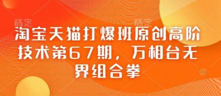 淘宝天猫打爆班原创高阶技术第67期，万相台无界组合拳-优优云网创