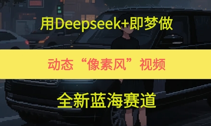 用Deepseek+即梦做，动态“像素风”视频，全新蓝海赛道-优优云网创