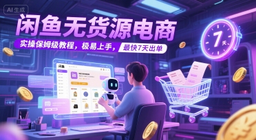 闲鱼无货源电商，实操保姆级教程，极易上手，最快7天出单-优优云网创