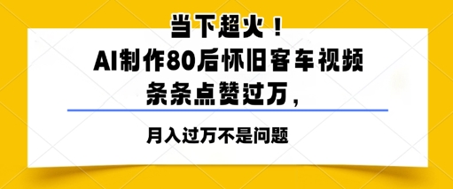 当下超火！AI制作80后怀旧客车视频，条条点赞过W-优优云网创
