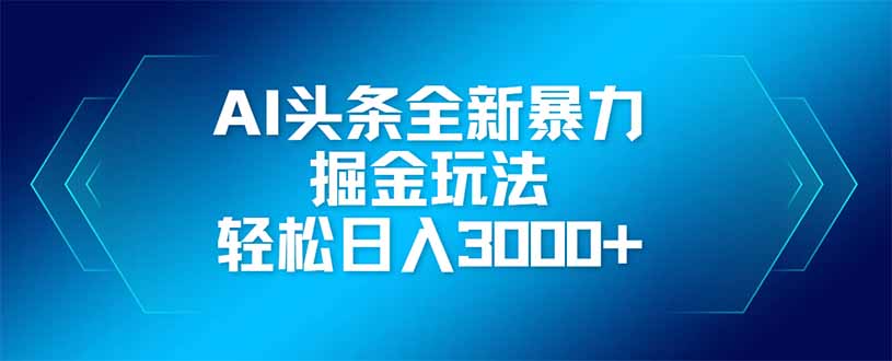 （14442期）AI头条全新暴利掘金玩法，矩阵操作，轻松日入3000+-优优云网创