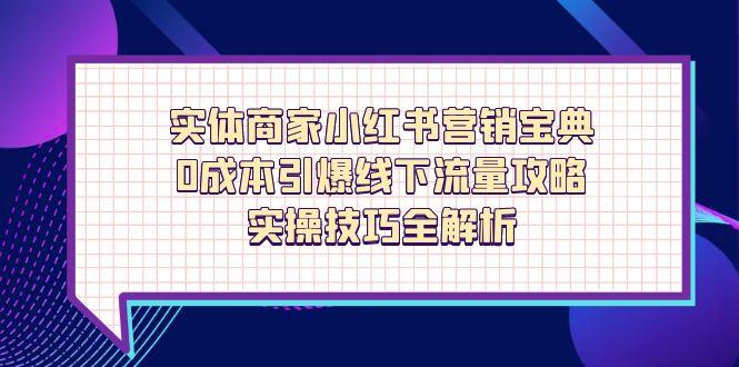 （14519期）实体商家小红书营销宝典，0成本引爆线下流量攻略，实操技巧全解析-优优云网创