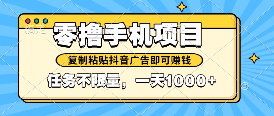 （14752期）2025年最新手机零撸小项目，复制粘贴抖音广告即可赚钱，平台大水，任务…-优优云网创