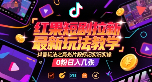 红果短剧拉新最新玩法教学，抖音玩法之高光片段标记实况实操，0粉日入几张-优优云网创