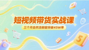 短视频带货实战课，三个月自然流橱窗突破45W单-优优云网创