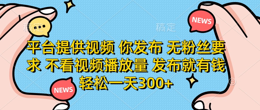 （14317期）平台提供视频 你发布 无粉丝要求 不看视频播放量 发布就有钱 轻松一天300+-优优云网创