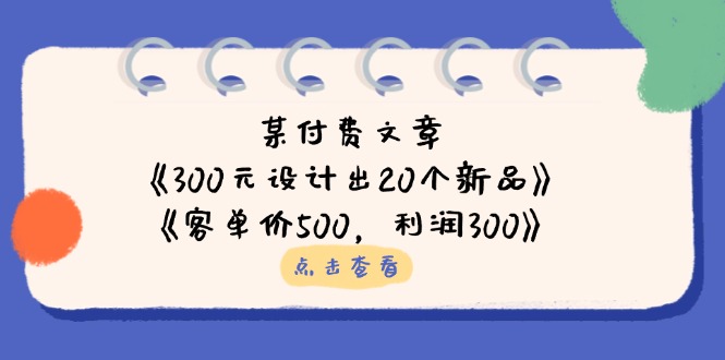 （14209期）某付费文章：《300元设计出20个新品》+《客单价500，利润300》-优优云网创