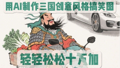 用AI制作三国创意风格搞笑图，轻松涨粉-优优云网创
