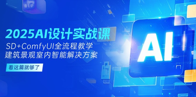 （14985期）2025AI设计实战课，SD+ComfyUI全流程教学，建筑景观室内智能解决方案-优优云网创