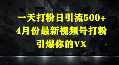 一天打粉日引流500+，4月份最新视频号打粉，引爆你的微信-优优云网创