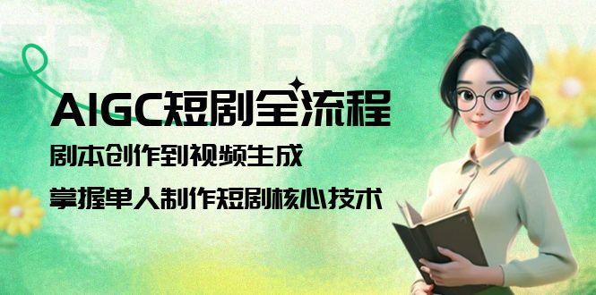 （15021期）AIGC短剧全流程：剧本创作到视频生成，掌握单人制作短剧核心技术-优优云网创