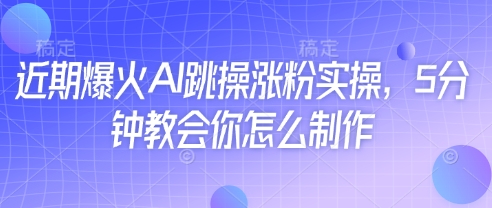近期爆火AI跳操涨粉实操，5分钟教会你怎么制作-优优云网创