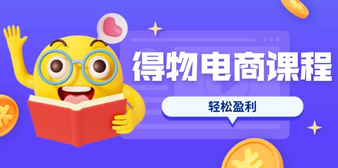 （14146期）得物电商课程合集，选品、优化、定价全攻略，7天SOP单品爆红，轻松盈利-优优云网创