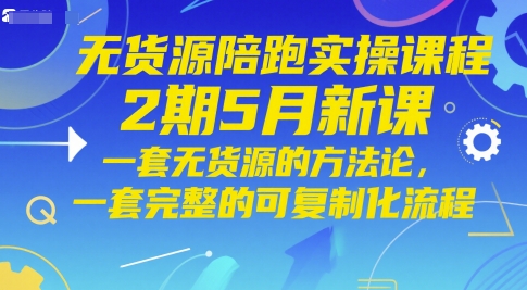无货源陪跑实操课程2期5月新课，一套无货源的方法论，一套完整的可复制化流程-优优云网创
