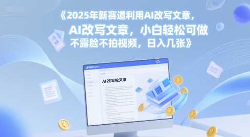 2025年新赛道利用AI改写文章，小白轻松可做 不露脸不拍视频，日入几张-优优云网创