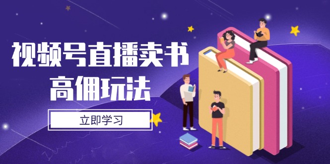 （14520期）视频号直播卖书高佣玩法，底层逻辑解析，实操技巧全攻略-优优云网创
