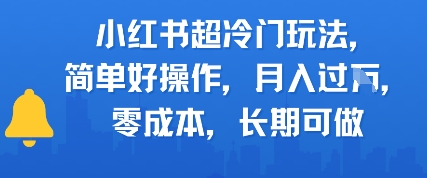小红书超冷门玩法，简单好操作，月入过W，0成本，长期可做-优优云网创