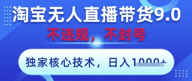 淘宝无人直播带货9.0 ，独家核心技术，不违规，不封号，操作简单，当天开播，当天见收益，日入数张【揭秘】-优优云网创