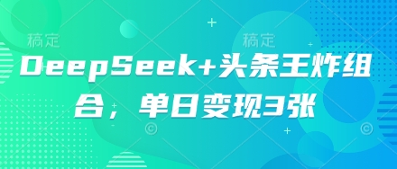 DeepSeek+头条王炸组合，单日变现3张-优优云网创