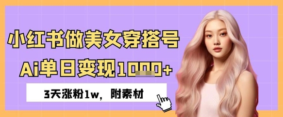 小红书做美女穿搭号，ai单日变现几张，3天涨粉1w-优优云网创