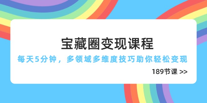 （14548期）宝藏圈变现课程，每天5分钟，多领域多维度技巧助你轻松变现（189节）-优优云网创