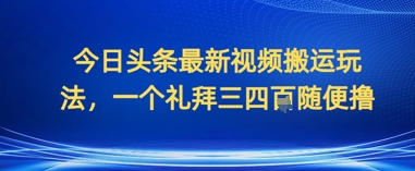 今日头条最新视频搬运玩法，一个礼拜三四张随便撸-优优云网创