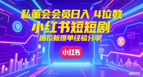 私董会会员日入4位数小红书红果短剧拉新爆单经验分享-优优云网创