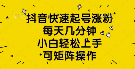 抖音快速起号涨粉，每天几分钟，小白轻松上手，可矩阵操作-优优云网创