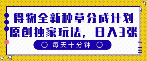 得物全新种草分成计划，原创独家玩法，每天只需十分钟，单日稳定变现多张【揭秘】-优优云网创