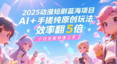 2025动漫短剧蓝海项目，AI+手搓纯原创玩法，效率翻5倍，小白也能快速上手-优优云网创