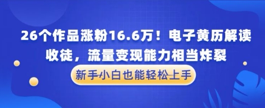厉害了！26个作品涨粉16.6W！电子黄历解读，收徒，流量变现能力相当炸裂，新手小白也能轻松上手-优优云网创