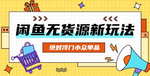 闲鱼无货源冷门单品项目，绝对冷门小众单品-优优云网创