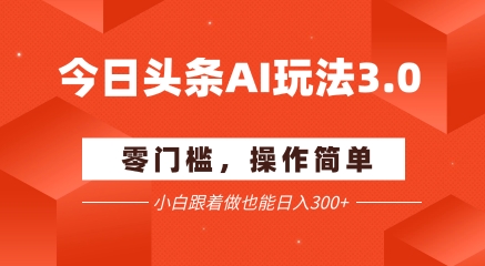 今日头条爆文玩法3.0  配合AI工具轻松矩阵    小白也能日入3张+-优优云网创