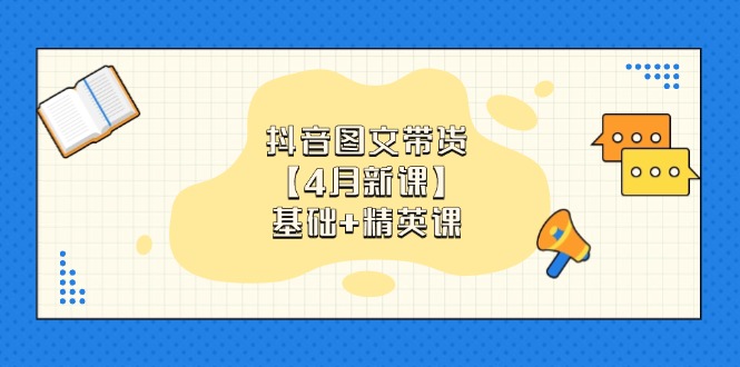 （14472期）抖音图文带货【4月新课】基础+精英课：0基础小白必学 掌握各赛道带货技巧-优优云网创