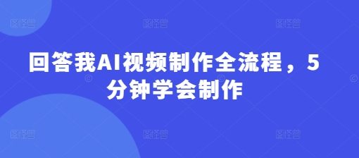 回答我AI视频制作全流程，5分钟学会制作-优优云网创