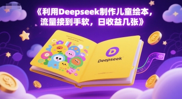 利用Deepseek制作儿童绘本，流量接到手软，日收益几张-优优云网创