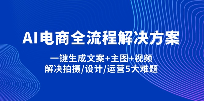 （14200期）AI电商全流程解决方案,一键生成文案+主图+视频,解决拍摄/设计/运营5大难题-优优云网创