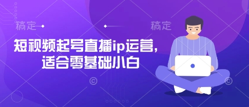 短视频起号直播ip运营，适合零基础小白-优优云网创